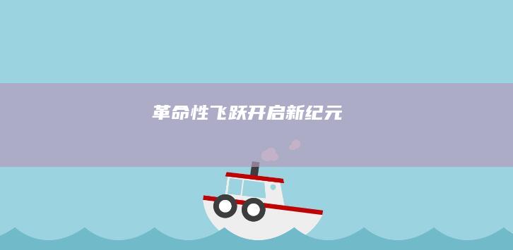 革命性飞跃：开启新纪元